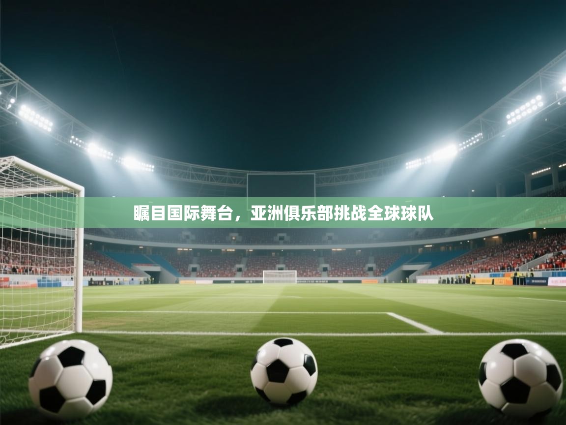 瞩目国际舞台，亚洲俱乐部挑战全球球队  第2张