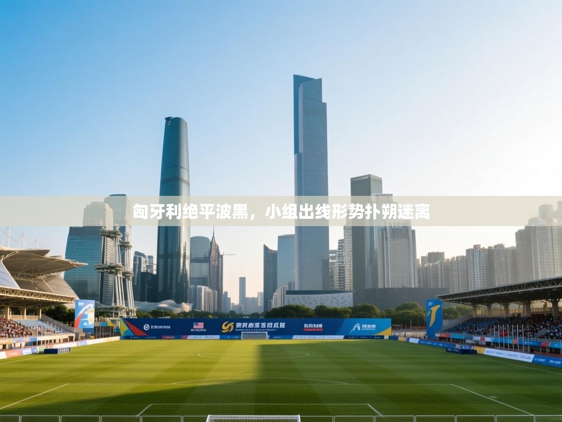 匈牙利绝平波黑，小组出线形势扑朔迷离