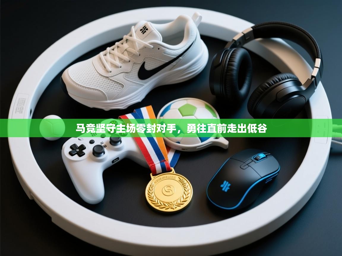 马竞坚守主场零封对手，勇往直前走出低谷