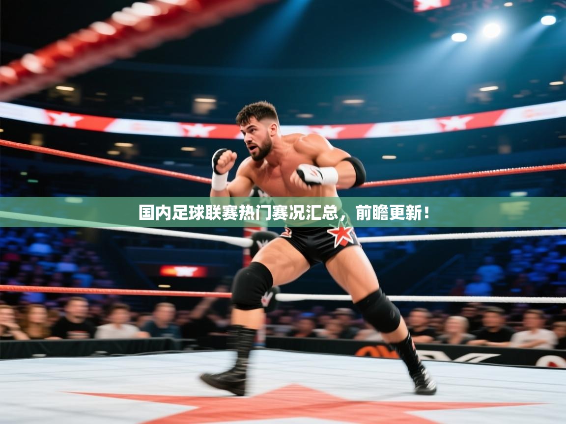 国内足球联赛热门赛况汇总，前瞻更新！