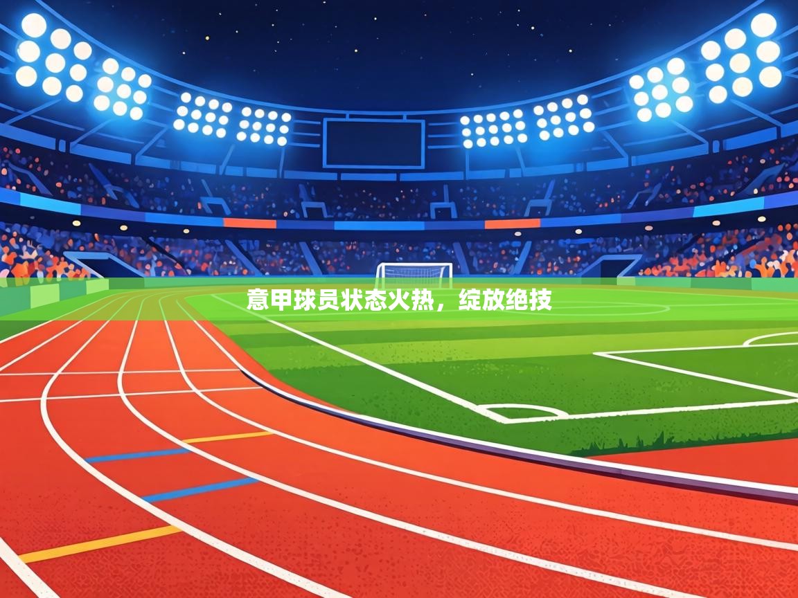 意甲球员状态火热,绽放绝技 第1张