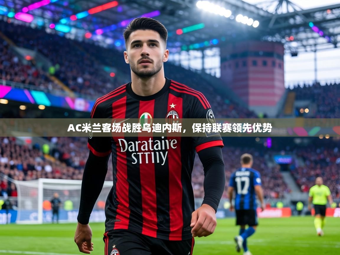 AC米兰客场战胜乌迪内斯,保持联赛领先优势 第2张